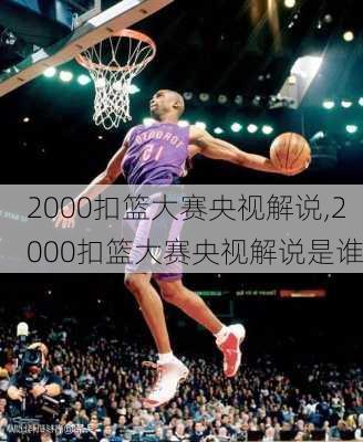 2000扣篮大赛央视解说,2000扣篮大赛央视解说是谁