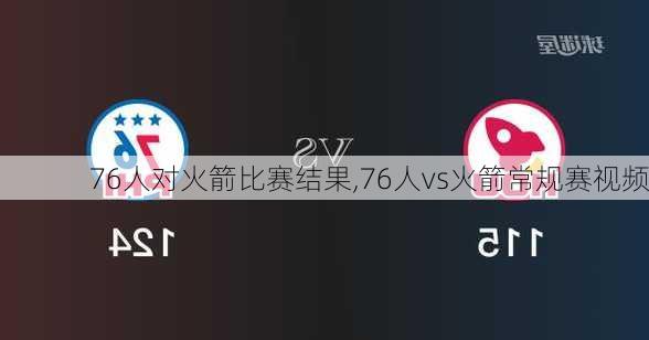 76人对火箭比赛结果,76人vs火箭常规赛视频