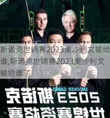 斯诺克世锦赛2023奥沙利文输给谁,斯诺克世锦赛2023奥沙利文输给谁了