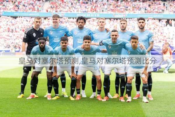 皇马对塞尔塔预测,皇马对塞尔塔预测比分