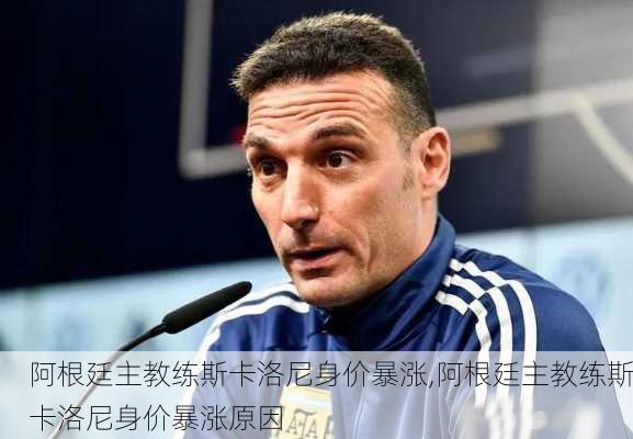 阿根廷主教练斯卡洛尼身价暴涨,阿根廷主教练斯卡洛尼身价暴涨原因