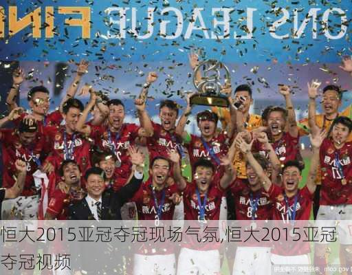 恒大2015亚冠夺冠现场气氛,恒大2015亚冠夺冠视频