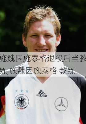 施魏因施泰格退役后当教练,施魏因施泰格 教练