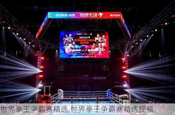 世界拳王争霸赛精选,世界拳王争霸赛精选视频