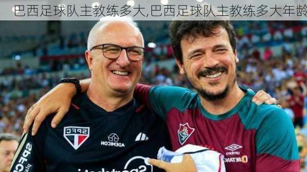 巴西足球队主教练多大,巴西足球队主教练多大年龄