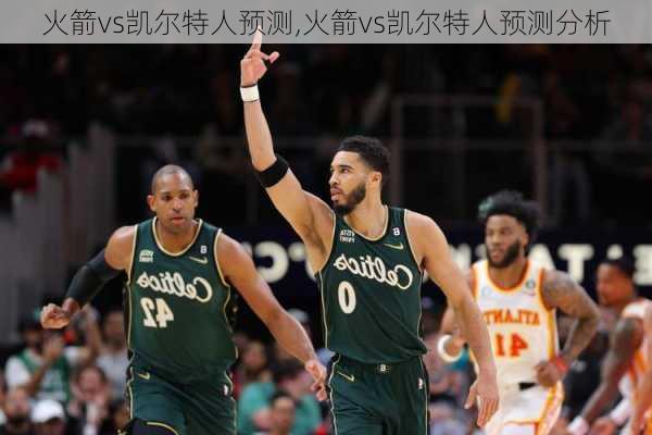 火箭vs凯尔特人预测,火箭vs凯尔特人预测分析