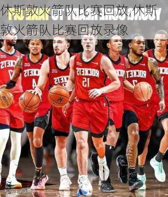 休斯敦火箭队比赛回放,休斯敦火箭队比赛回放录像