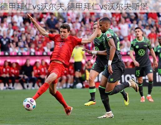 德甲拜仁vs沃尔夫,德甲拜仁vs沃尔夫斯堡