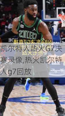 凯尔特人热火G7决赛录像,热火凯尔特人g7回放