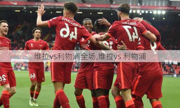 维拉vs利物浦全场,维拉vs 利物浦