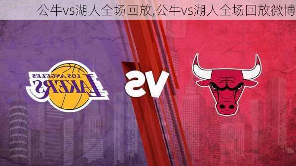 公牛vs湖人全场回放,公牛vs湖人全场回放微博