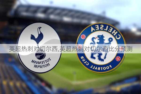 英超热刺对切尔西,英超热刺对切尔西比分预测