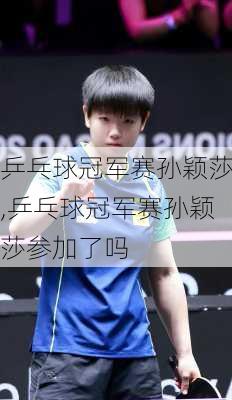 乒乓球冠军赛孙颖莎,乒乓球冠军赛孙颖莎参加了吗