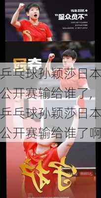 乒乓球孙颖莎日本公开赛输给谁了,乒乓球孙颖莎日本公开赛输给谁了啊