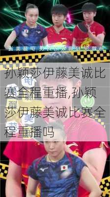 孙颖莎伊藤美诚比赛全程重播,孙颖莎伊藤美诚比赛全程重播吗