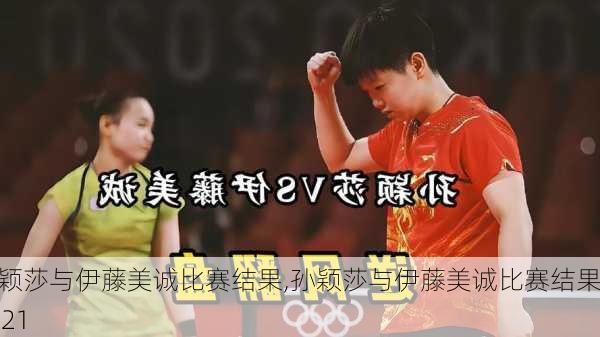 孙颖莎与伊藤美诚比赛结果,孙颖莎与伊藤美诚比赛结果2021
