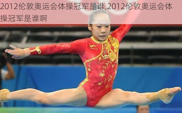 2012伦敦奥运会体操冠军是谁,2012伦敦奥运会体操冠军是谁啊