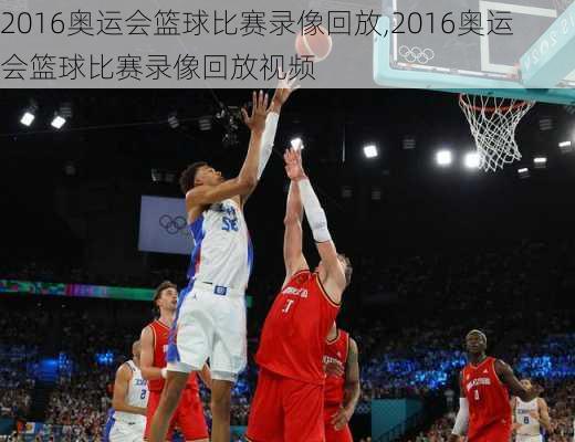 2016奥运会篮球比赛录像回放,2016奥运会篮球比赛录像回放视频