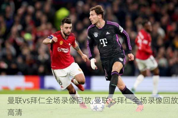 曼联vs拜仁全场录像回放,曼联vs拜仁全场录像回放高清