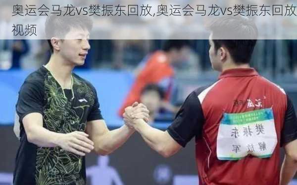 奥运会马龙vs樊振东回放,奥运会马龙vs樊振东回放视频