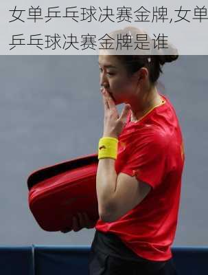 女单乒乓球决赛金牌,女单乒乓球决赛金牌是谁