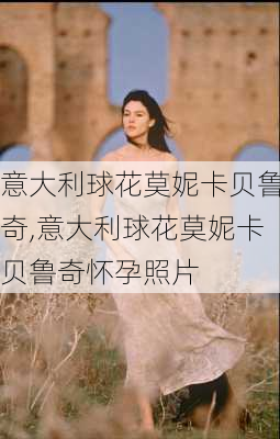 意大利球花莫妮卡贝鲁奇,意大利球花莫妮卡贝鲁奇怀孕照片