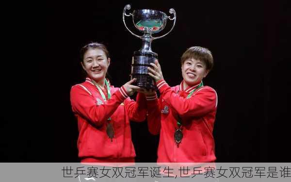 世乒赛女双冠军诞生,世乒赛女双冠军是谁
