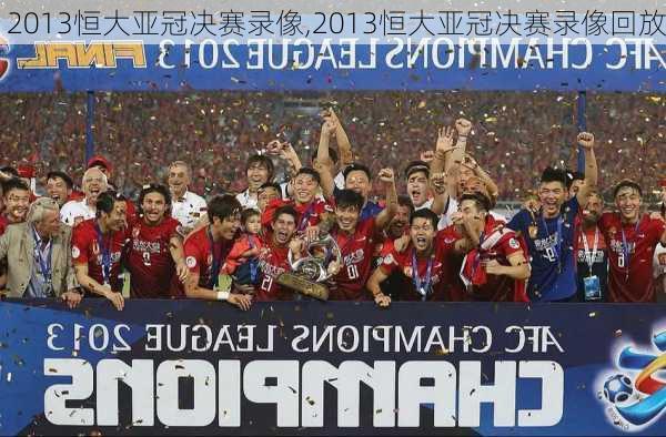 2013恒大亚冠决赛录像,2013恒大亚冠决赛录像回放