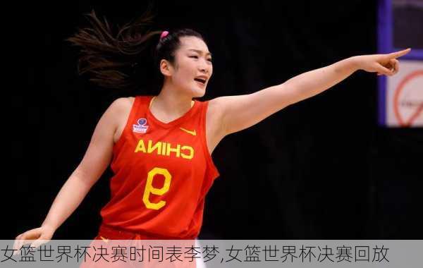 女篮世界杯决赛时间表李梦,女篮世界杯决赛回放