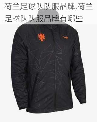荷兰足球队队服品牌,荷兰足球队队服品牌有哪些