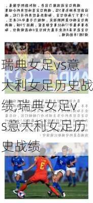 瑞典女足vs意大利女足历史战绩,瑞典女足vs意大利女足历史战绩