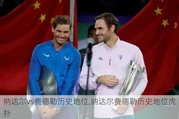 纳达尔vs费德勒历史地位,纳达尔费德勒历史地位虎扑
