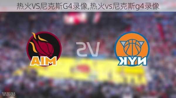 热火VS尼克斯G4录像,热火vs尼克斯g4录像
