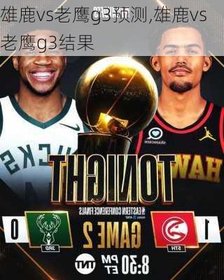 雄鹿vs老鹰g3预测,雄鹿vs老鹰g3结果