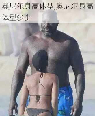奥尼尔身高体型,奥尼尔身高体型多少