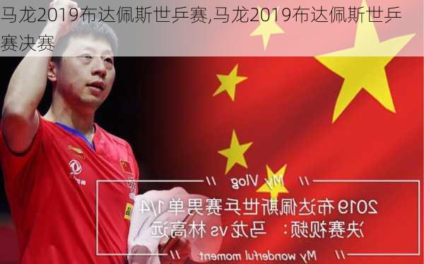 马龙2019布达佩斯世乒赛,马龙2019布达佩斯世乒赛决赛