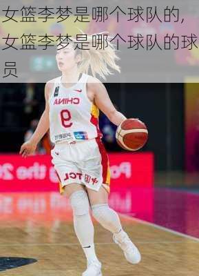 女篮李梦是哪个球队的,女篮李梦是哪个球队的球员