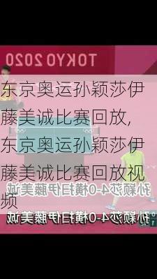 东京奥运孙颖莎伊藤美诚比赛回放,东京奥运孙颖莎伊藤美诚比赛回放视频