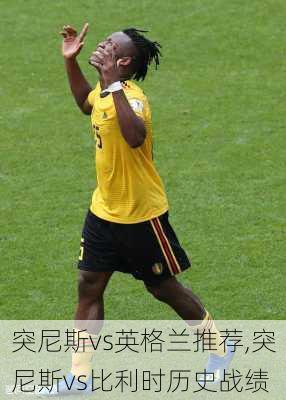 突尼斯vs英格兰推荐,突尼斯vs比利时历史战绩
