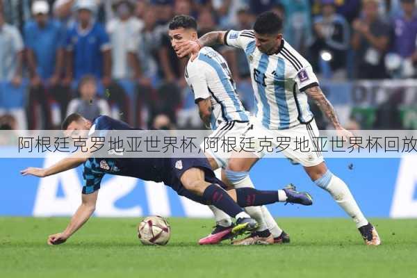 阿根廷克罗地亚世界杯,阿根廷克罗地亚世界杯回放