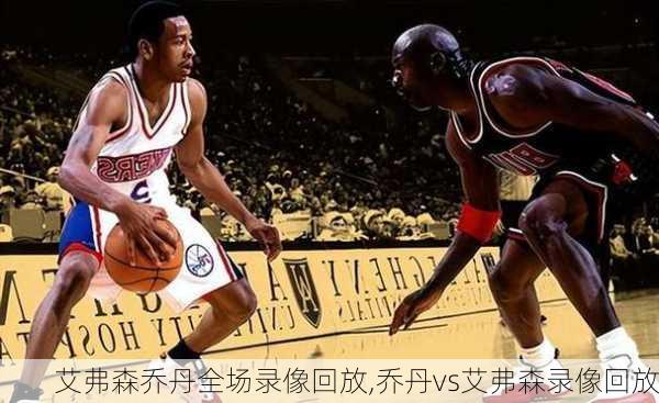 艾弗森乔丹全场录像回放,乔丹vs艾弗森录像回放