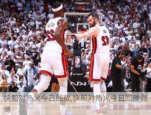 快船对热火今日回放,快船对热火今日回放微博