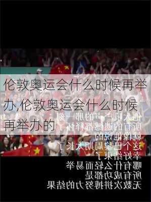 伦敦奥运会什么时候再举办,伦敦奥运会什么时候再举办的