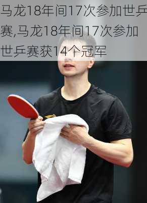 马龙18年间17次参加世乒赛,马龙18年间17次参加世乒赛获14个冠军