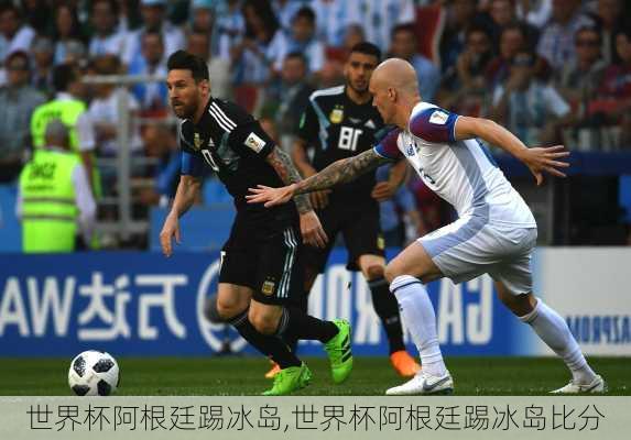 世界杯阿根廷踢冰岛,世界杯阿根廷踢冰岛比分