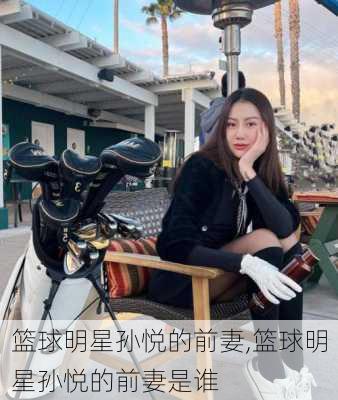篮球明星孙悦的前妻,篮球明星孙悦的前妻是谁