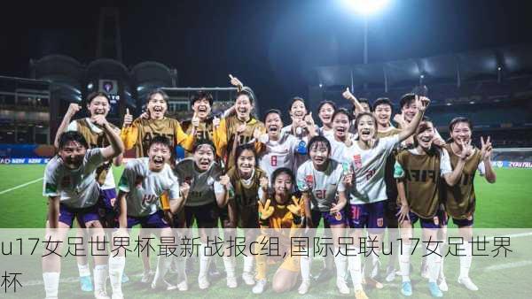 u17女足世界杯最新战报c组,国际足联u17女足世界杯