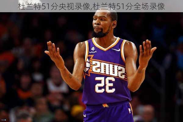 杜兰特51分央视录像,杜兰特51分全场录像