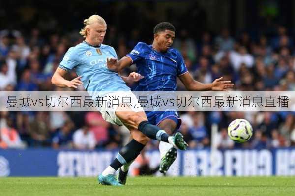 曼城vs切尔西最新消息,曼城vs切尔西最新消息直播