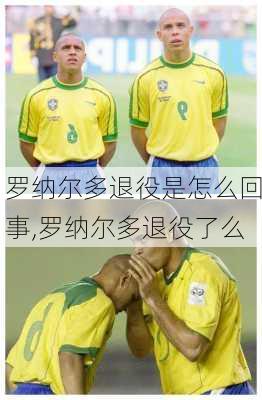 罗纳尔多退役是怎么回事,罗纳尔多退役了么